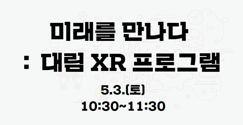 『미래를 만나다:대림 XR체험』 05.03.(토) 10:30 프로그램 