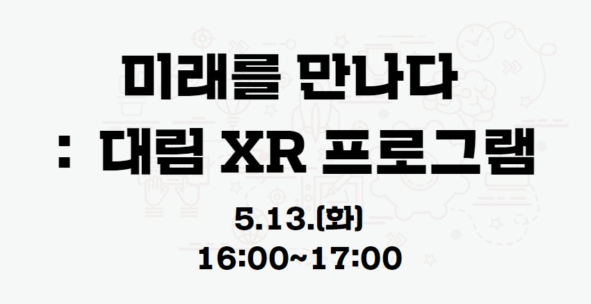『미래를 만나다:대림 XR프로그램』 05.13.(화) 16:00 프로그램