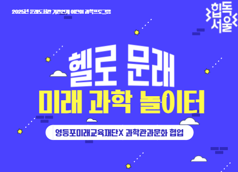 [기관 연계 어린이 과학프로그램] 헬로! 문래 미래 과학 놀이터